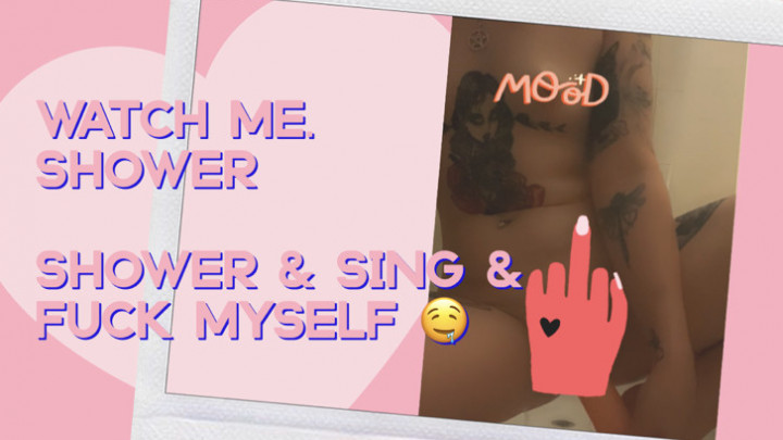 Watch me. Shower & Sing & Fuck Myself - June 20, 2021