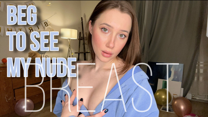 Beg to see my naked tits