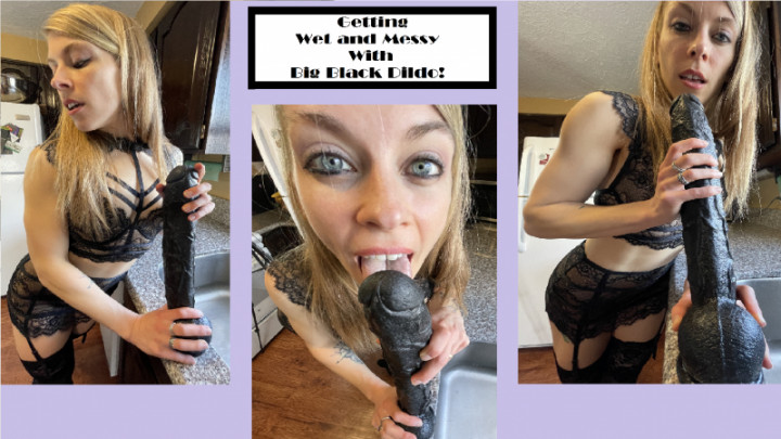 Getting Wet & Messy with Big Black Dildo - May 22, 2022