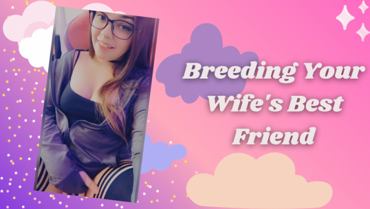 Breeding Your Wife's Best Friend - July 12, 2022
