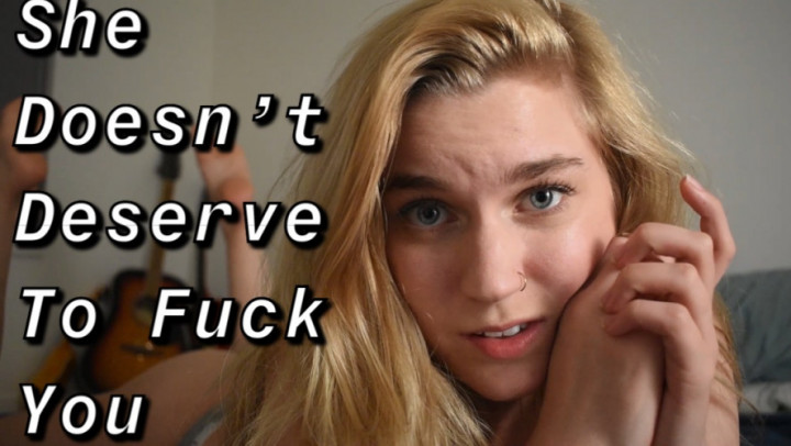 She Doesn't Deserve To Fuck You