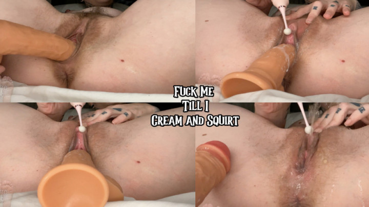 Fuck Me Till I Cream and Squirt