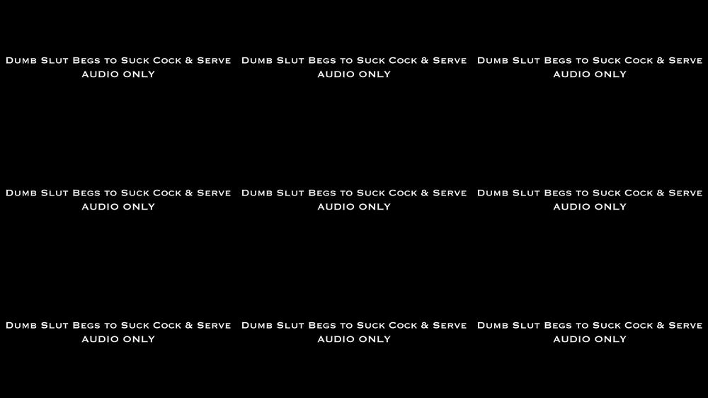 Dumb Slut Begs to Suck Cock &Serve AUDIO