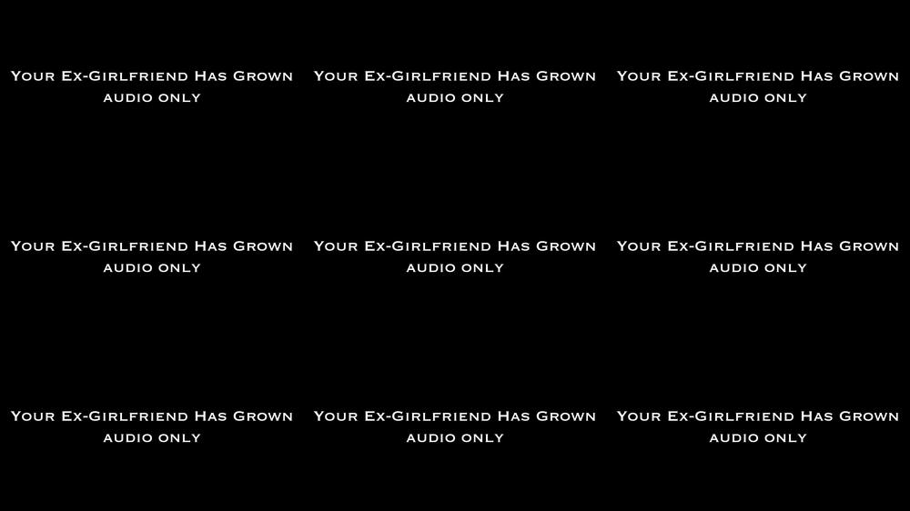 Your Ex-GF Has Grown AUDIO ONLY