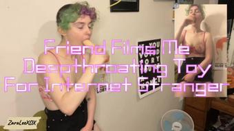 Friend Films Me Deepthroating For Internet Stranger - Jun 14, 2023 (Zara Lee xox)