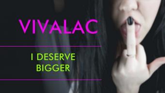 Vivalac I Deserve Bigger (vivalac)